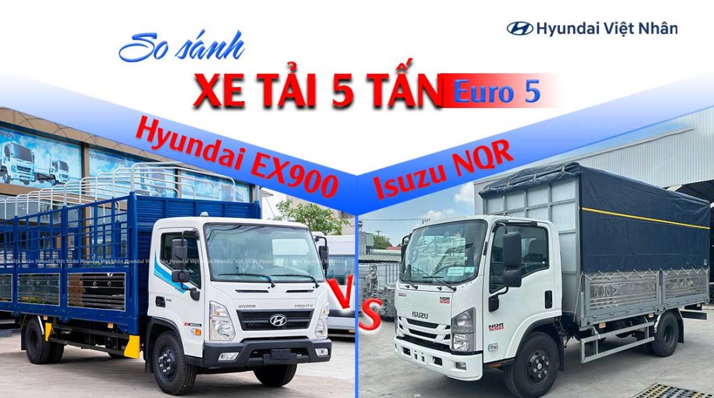So sánh xe tải 5 tấn Hyundai EX900 và Isuzu NQR550