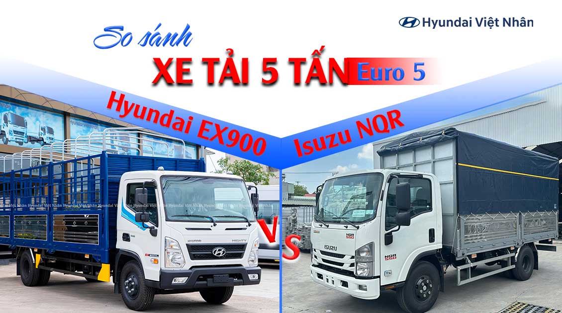 So sánh xe tải 5 tấn Hyundai EX900 và Isuzu NQR550